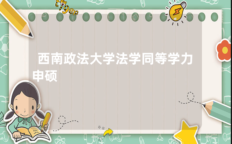 西南政法大学法学同等学力申硕，1年制网络班和1.5年制面授班怎么选？